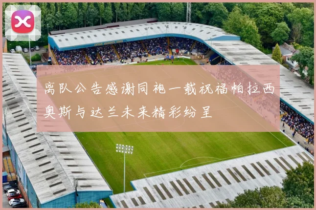 离队公告感谢同袍一载祝福帕拉西奥斯与达兰未来精彩纷呈