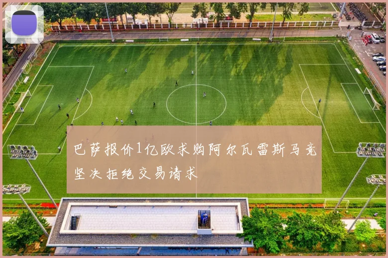 巴萨报价1亿欧求购阿尔瓦雷斯马竞坚决拒绝交易请求