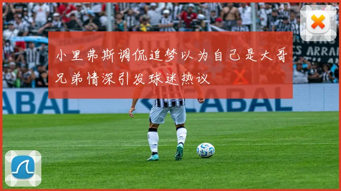小里弗斯调侃追梦以为自己是大哥兄弟情深引发球迷热议